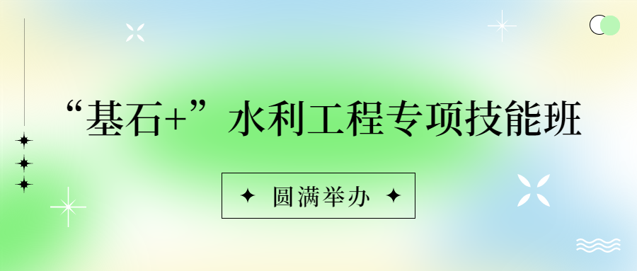 锚定战略，持续赋能：基石+水利工程专项技能班圆满落幕